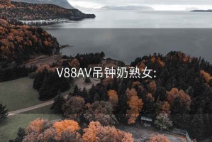 V88AV吊钟奶熟女: