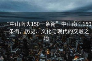 “中山南头150一条街”中山南头150一条街，历史、文化与现代的交融之地