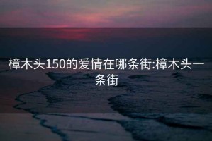 樟木头150的爱情在哪条街:樟木头一条街