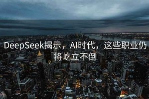 DeepSeek揭示，AI时代，这些职业仍将屹立不倒