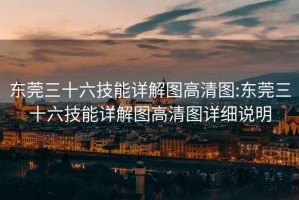 东莞三十六技能详解图高清图:东莞三十六技能详解图高清图详细说明