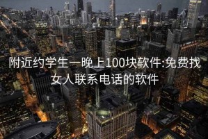 附近约学生一晚上100块软件:免费找女人联系电话的软件