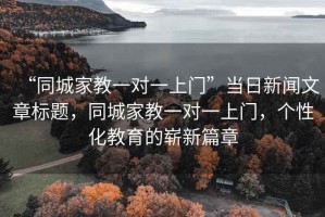 “同城家教一对一上门”当日新闻文章标题，同城家教一对一上门，个性化教育的崭新篇章