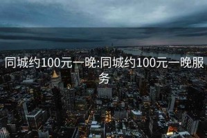 同城约100元一晚:同城约100元一晚服务