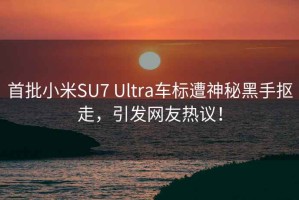 首批小米SU7 Ultra车标遭神秘黑手抠走，引发网友热议！