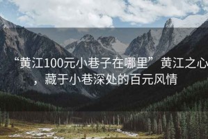 “黄江100元小巷子在哪里”黄江之心，藏于小巷深处的百元风情