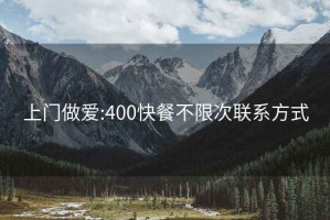 上门做爱:400快餐不限次联系方式