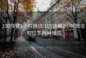 100快餐2小时微信:100快餐2小时微信,有以下两种推荐