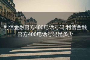 利信金融官方400电话号码:利信金融官方400电话号码是多少