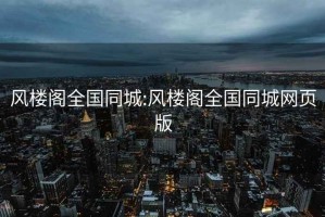 风楼阁全国同城:风楼阁全国同城网页版