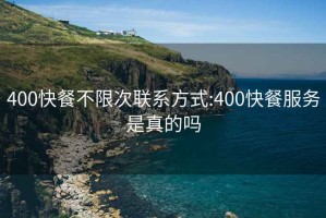 400快餐不限次联系方式:400快餐服务是真的吗