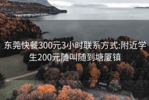 东莞快餐300元3小时联系方式:附近学生200元随叫随到塘厦镇