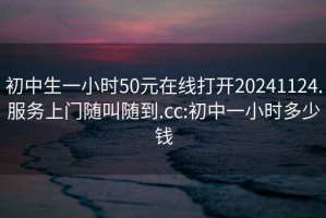 初中生一小时50元在线打开20241124.服务上门随叫随到.cc:初中一小时多少钱