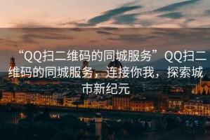 “QQ扫二维码的同城服务”QQ扫二维码的同城服务，连接你我，探索城市新纪元