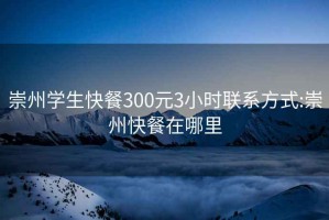 崇州学生快餐300元3小时联系方式:崇州快餐在哪里