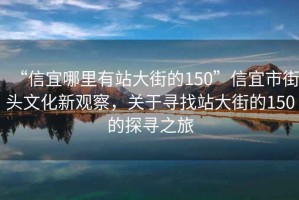 “信宜哪里有站大街的150”信宜市街头文化新观察，关于寻找站大街的150的探寻之旅