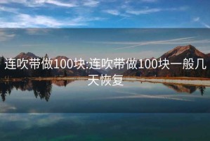 连吹带做100块:连吹带做100块一般几天恢复