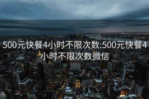 500元快餐4小时不限次数:500元快餐4小时不限次数微信