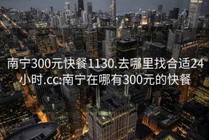 南宁300元快餐1130.去哪里找合适24小时.cc:南宁在哪有300元的快餐