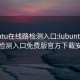 lubuntu在线路检测入口:lubuntu在线路检测入口免费版官方下载安装