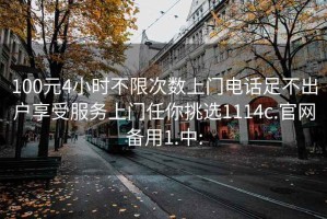 100元4小时不限次数上门电话足不出户享受服务上门任你挑选1114c.官网备用1.中: