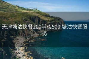 天津塘沽快餐200半夜500:塘沽快餐服务