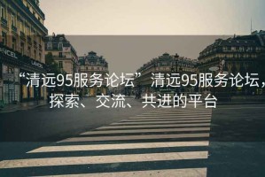 “清远95服务论坛”清远95服务论坛，探索、交流、共进的平台