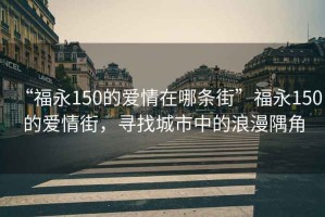 “福永150的爱情在哪条街”福永150的爱情街，寻找城市中的浪漫隅角