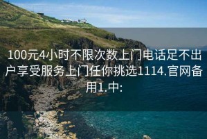 100元4小时不限次数上门电话足不出户享受服务上门任你挑选1114.官网备用1.中: