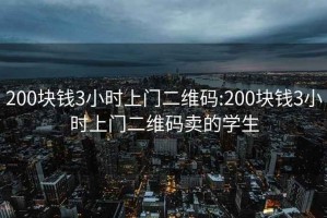 200块钱3小时上门二维码:200块钱3小时上门二维码卖的学生