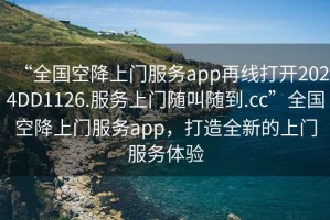 “全国空降上门服务app再线打开2024DD1126.服务上门随叫随到.cc”全国空降上门服务app，打造全新的上门服务体验