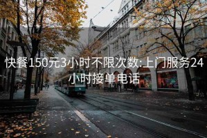 快餐150元3小时不限次数:上门服务24小时接单电话