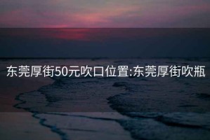 东莞厚街50元吹口位置:东莞厚街吹瓶