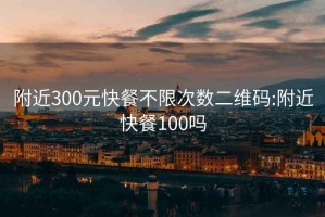 附近300元快餐不限次数二维码:附近快餐100吗