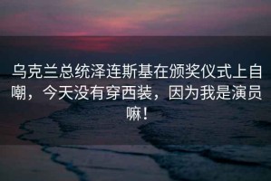 乌克兰总统泽连斯基在颁奖仪式上自嘲，今天没有穿西装，因为我是演员嘛！