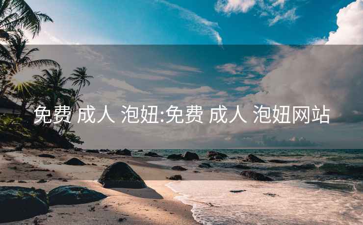 免费 成人 泡妞:免费 成人 泡妞网站