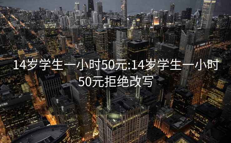 14岁学生一小时50元:14岁学生一小时50元拒绝改写