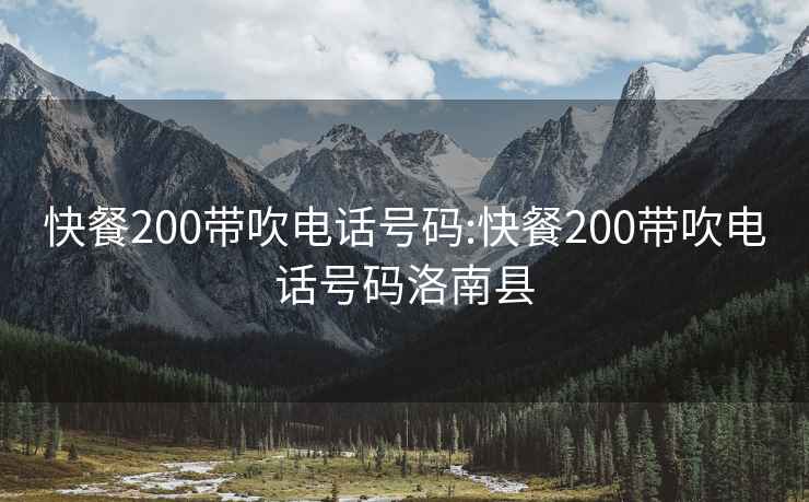 快餐200带吹电话号码:快餐200带吹电话号码洛南县