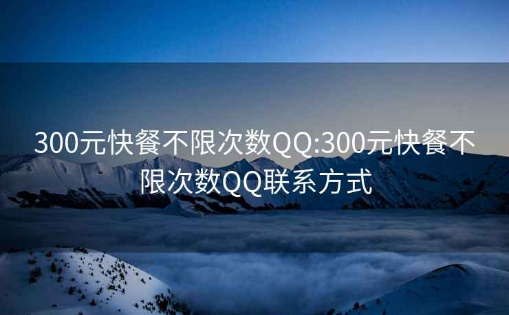 300元快餐不限次数QQ:300元快餐不限次数QQ联系方式