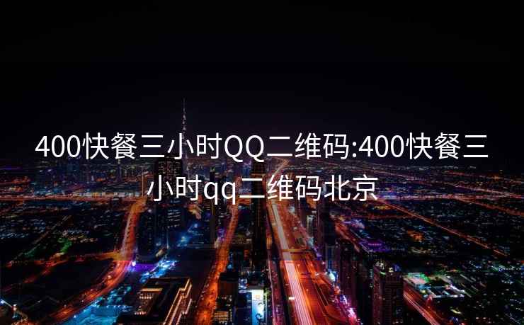 400快餐三小时QQ二维码:400快餐三小时qq二维码北京