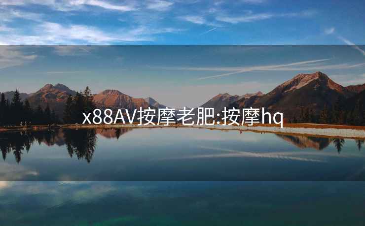 x88AV按摩老肥:按摩hq