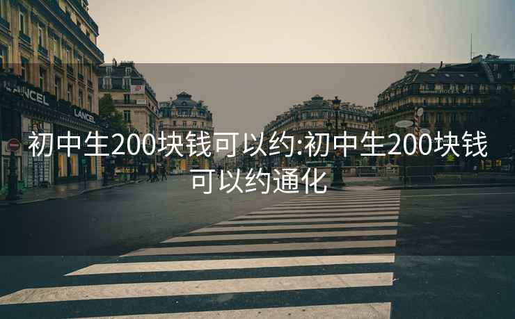 初中生200块钱可以约:初中生200块钱可以约通化