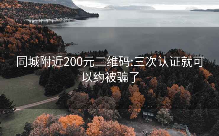 同城附近200元二维码:三次认证就可以约被骗了