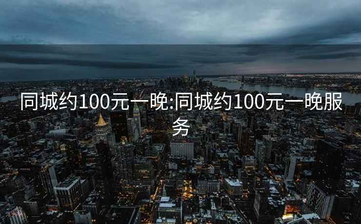 同城约100元一晚:同城约100元一晚服务