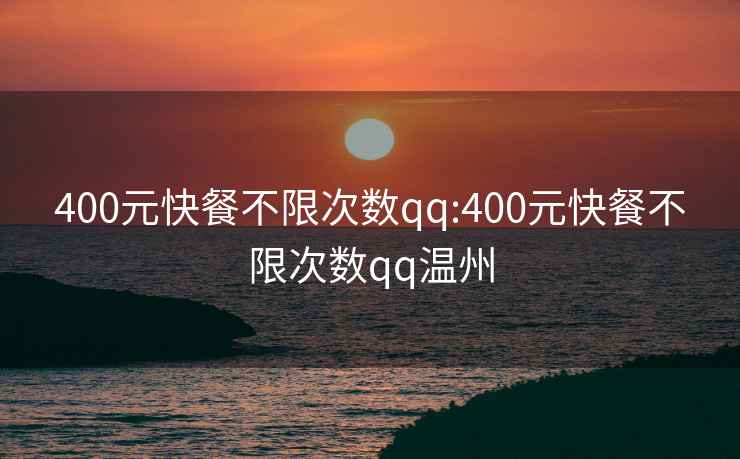 400元快餐不限次数qq:400元快餐不限次数qq温州