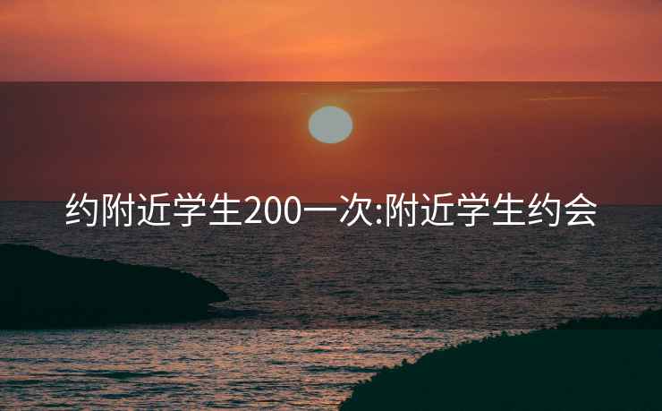 约附近学生200一次:附近学生约会