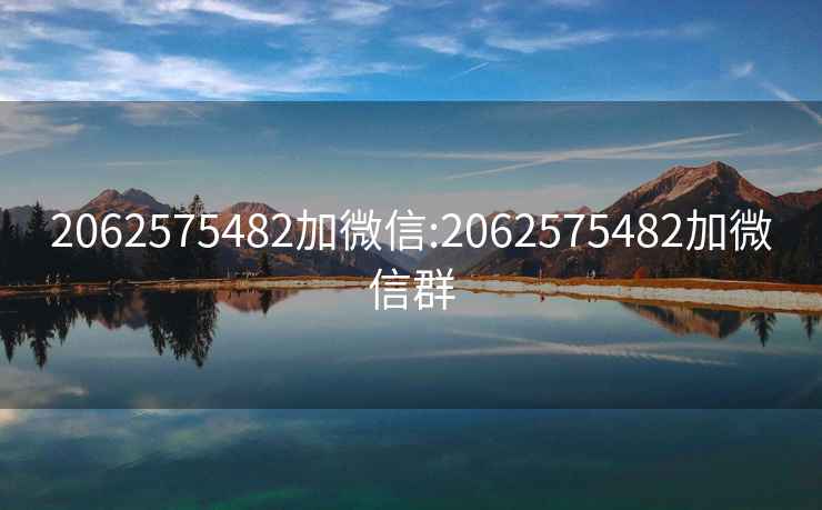 2062575482加微信:2062575482加微信群