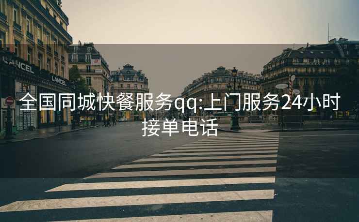 全国同城快餐服务qq:上门服务24小时接单电话