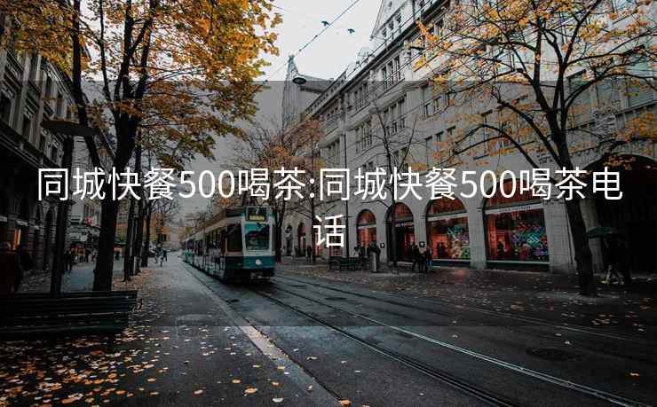 同城快餐500喝茶:同城快餐500喝茶电话