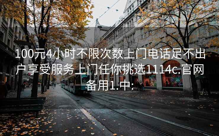 100元4小时不限次数上门电话足不出户享受服务上门任你挑选1114c.官网备用1.中: